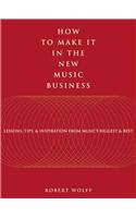How to Make It in the New Music Business: Lessons, Tips, and Inspiration from Music's Biggest and Best
