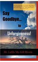 Say Goodbye to Unforgiveness