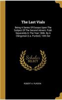 The Last Vials: Being A Series Of Essays Upon The Subject Of The Second Advent. Publ. Separately In The Year 1846. By A Clergyman [r.a. Purdon]. 10th Ser