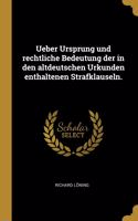 Ueber Ursprung und rechtliche Bedeutung der in den altdeutschen Urkunden enthaltenen Strafklauseln.