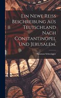 newe Reiss Beschreibung aus Teutschland nach Constantinopel und Jerusalem.