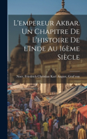 L'empereur Akbar. Un chapitre de l'histoire de l'Inde au 16ème siècle