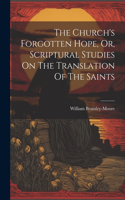 Church's Forgotten Hope, Or, Scriptural Studies On The Translation Of The Saints