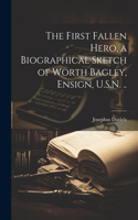 First Fallen Hero, a Biographical Sketch of Worth Bagley, Ensign, U.S.N. ..