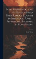 Bold Robin Hood and his Outlaw Band, Their Famous Exploits in Sherwood Forest. Penned and Pictured by Louis Rhead