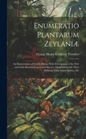 Enumeratio Plantarum Zeylaniæ: An Enumeration of Ceylon Plants, With Descriptions of the New and Little-Known Genera and Species, Observations On Their Habitats, Uses, Native Name