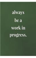 Always Be A Work In Progress.: Daily Success, Motivation and Everyday Inspiration For Your Best Year Ever, 365 days to more Happiness Motivational Year Long Journal / Daily Notebo