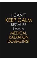 I Can't Keep Calm Because I Am A Medical Radiation Dosimetrist