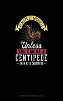 Always Be Yourself Unless You Can Be A Centipede Then Be A Centipede