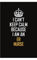 I Can't Keep Calm Because I Am An ER nurse