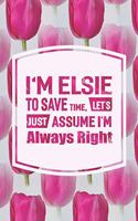 I'm Elsie to Save Time, Let's Just Assume I'm Always Right: First Name Funny Sayings Personalized Customized Names Women Girl Mother's Day Gift Notebook Journal