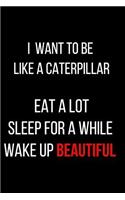 I Want to Be Like a Caterpillar Eat a Lot Sleep for a While Wake Up Beautiful