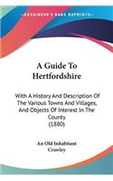 Guide To Hertfordshire: With A History And Description Of The Various Towns And Villages, And Objects Of Interest In The County (1880)