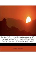 Lord William Beresford, V. C.; Some Memories of a Famous Sportsman, Soldier and Wit