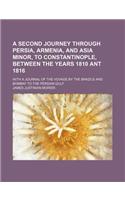 A Second Journey Through Persia, Armenia, and Asia Minor, to Constantinople, Between the Years 1810 Ant 1816; With a Journal of the Voyage by the Brazils and Bombay to the Persian Gulf