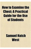 How to Examine the Chest; A Practical Guide for the Use of Students