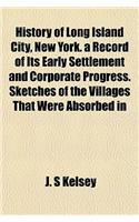 History of Long Island City, New York. a Record of Its Early Settlement and Corporate Progress. Sketches of the Villages That Were Absorbed in