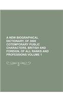 A New Biographical Dictionary, of 3000 Cotemporary Public Characters, British and Foreign, of All Ranks and Professions Volume 1