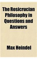 The Rosicrucian Philosophy in Questions and Answers