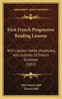 First French Progressive Reading Lessons: With Copious Notes, Vocabulary, And Outlines Of French Grammar (1852)(English)