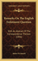 Remarks On The English Enlistment Question: With An Abstract Of The Correspondence Thereon (1856)