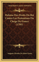 Defense Des Droits Du Roi Contre Les Pretentions Du Clerge De France (1785)