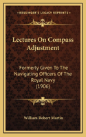 Lectures On Compass Adjustment: Formerly Given To The Navigating Officers Of The Royal Navy (1906)