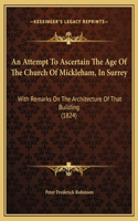 An Attempt To Ascertain The Age Of The Church Of Mickleham, In Surrey: With Remarks On The Architecture Of That Building (1824)