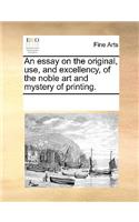 An essay on the original, use, and excellency, of the noble art and mystery of printing.
