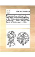 The proceedings and tryal in the case of the Most Reverend Father in God William Lord Archbishop of Canterbury, ... In the Court of Kings-Bench at Westminster, ... 1688.: (English)