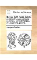 Uvres de M. L'Abbe de Lille, Contenant Les Georgiques de Virgile, En Vers Francois, Et Les Jardins, Poeme.