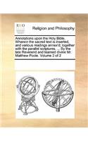 Annotations upon the Holy Bible. Wherein the sacred text is inserted, and various readings annex'd; together with the parallel scriptures. ... By the late Reverend and learned divine Mr. Matthew Poole. Volume 2 of 2