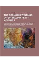 The Economic Writings of Sir William Petty Volume 1; Together with the Observations Upon the Bills of Mortality, More Probably by Captain John Graunt