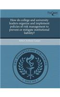 How Do College and University Leaders Organize and Implement Policies of Risk Management to Prevent or Mitigate Institutional Liability?