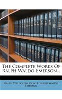 The Complete Works of Ralph Waldo Emerson...