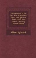The Transvaal of To-Day: War, Witchcraft, Sport, and Spoils in South Africa. New Edition - Primary Source Edition
