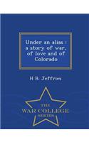 Under an Alias: A Story of War, of Love and of Colorado - War College Series