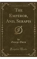 The Emperor, And, Serapis (Classic Reprint)
