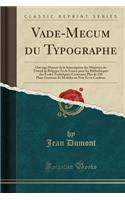 Vade-Mecum Du Typographe: Ouvrage Honoré de la Souscription Des Ministres Du Travail de Belgique Et de France Pour Les Bibliothéques Des Écoles Techniques; Contenant Plus de (French)