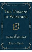 The Tyranny of Weakness (Classic Reprint)