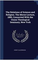 The Relations of Science and Religion. The Morse Lecture, 1880, Connected With the Union Theological Seminary, New York