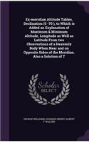 Ex-meridian Altitude Tables, Declination (0 -70 ), to Which is Added an Explanation of Maximum & Minimum Altitude, Longitude as Well as Latitude From two Observations of a Heavenly Body When Near and on Opposite Sides of the Meridian. Also a Soluti