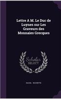 Lettre A M. Le Duc de Luynes Sur Les Graveurs Des Monnaies Grecques