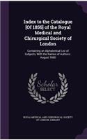 Index to the Catalogue [Of 1856] of the Royal Medical and Chirurgical Society of London: Containing an Alphabetical List of Subjects, with the Names of Authors: August 1860