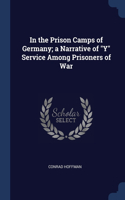 In the Prison Camps of Germany; a Narrative of Y Service Among Prisoners of War