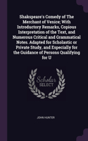 Shakspeare's Comedy of The Merchant of Venice; With Introductory Remarks, Copious Interpretation of the Text, and Numerous Critical and Grammatical Notes. Adapted for Scholastic or Private Study, and Especially for the Guidance of Persons Qualifyin