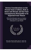 Serious Considerations on the Present State of Affairs, Both at Home and Abroad, and the Fatal Consequences Reasonably to be Expected From Thence