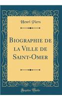 Biographie de la Ville de Saint-Omer (Classic Reprint)
