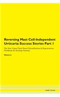 Reversing Mast Cell-Independent Urticaria: Success Stories Part 1 The Raw Vegan Plant-Based Detoxification & Regeneration Workbook for Healing Patients. Volume 6
