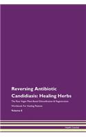 Reversing Antibiotic Candidiasis: Healing Herbs The Raw Vegan Plant-Based Detoxification & Regeneration Workbook For Healing Patients Volume 8